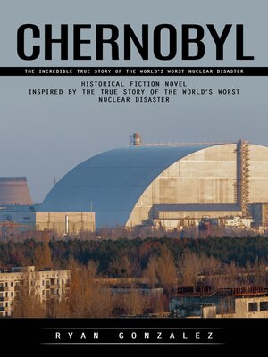 cover image of Chernobyl--The Incredible True Story of the World's Worst Nuclear Disaster (Historical Fiction Novel Inspired by the True Story of the World's Worst Nuclear Disaster)